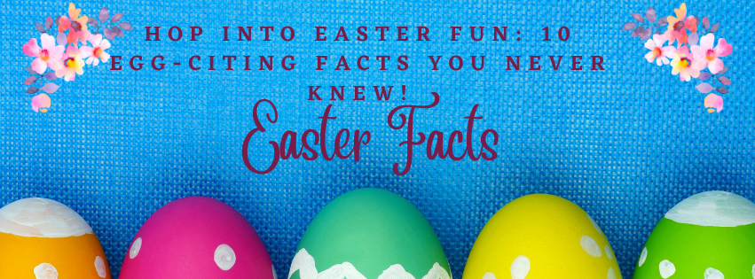 Hop into Easter Fun: 10 Egg-citing Facts You Never Knew!